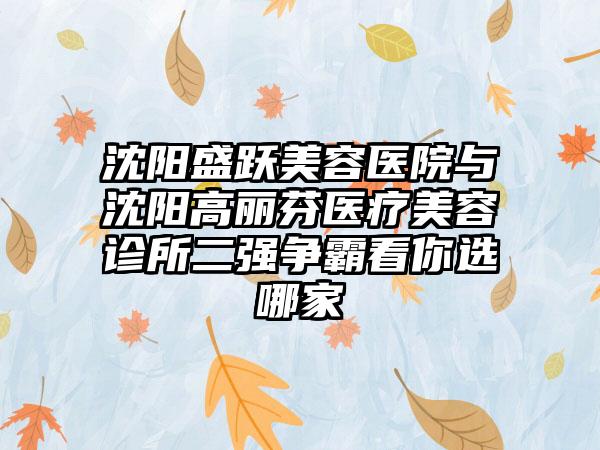 沈阳盛跃美容医院与沈阳高丽芬医疗美容诊所二强争霸看你选哪家