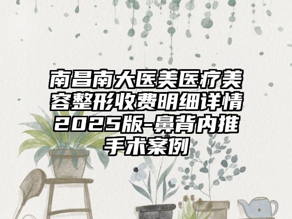 南昌南大医美医疗美容整形收费明细详情2025版-鼻背内推手术案例