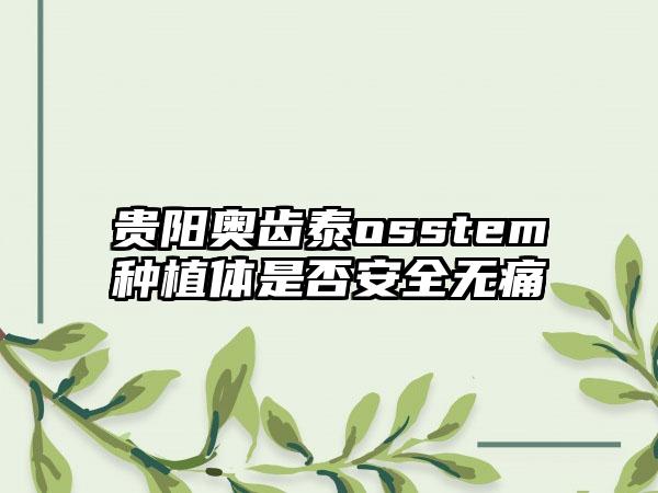 贵阳奥齿泰osstem种植体是否安全无痛