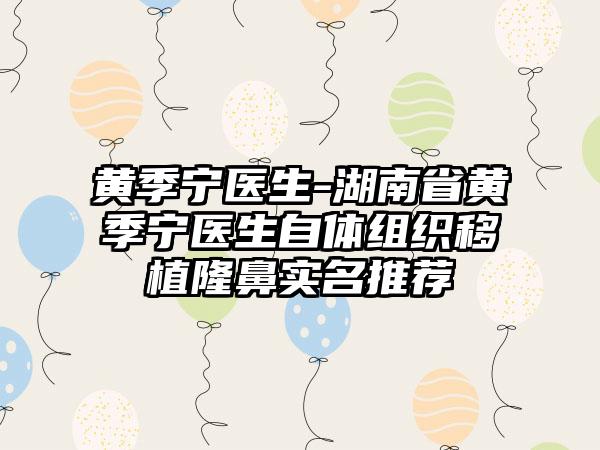 黄季宁医生-湖南省黄季宁医生自体组织移植隆鼻实名推荐