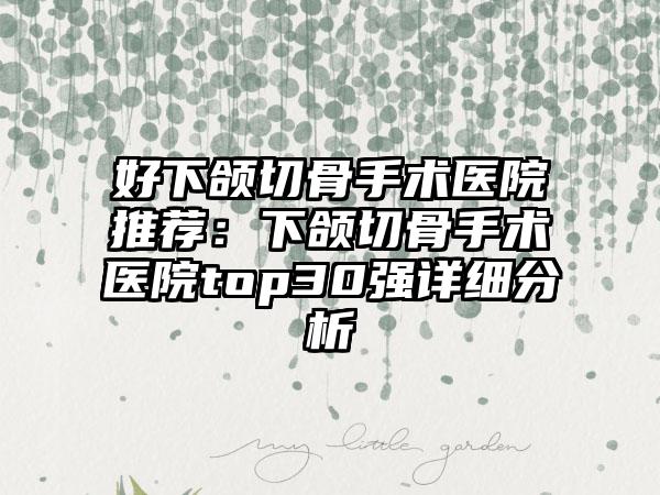 好下颌切骨手术医院推荐：下颌切骨手术医院top30强详细分析