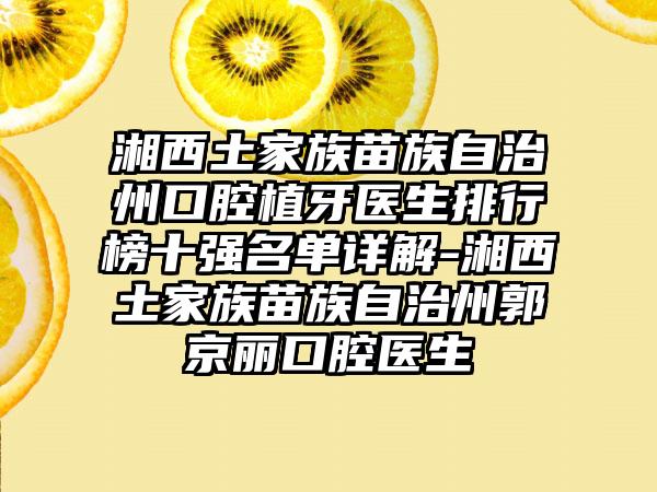 湘西土家族苗族自治州口腔植牙医生排行榜十强名单详解-湘西土家族苗族自治州郭京丽口腔医生