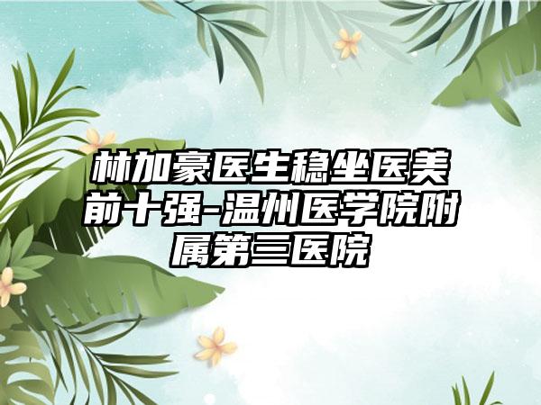 林加豪医生稳坐医美前十强-温州医学院附属第三医院