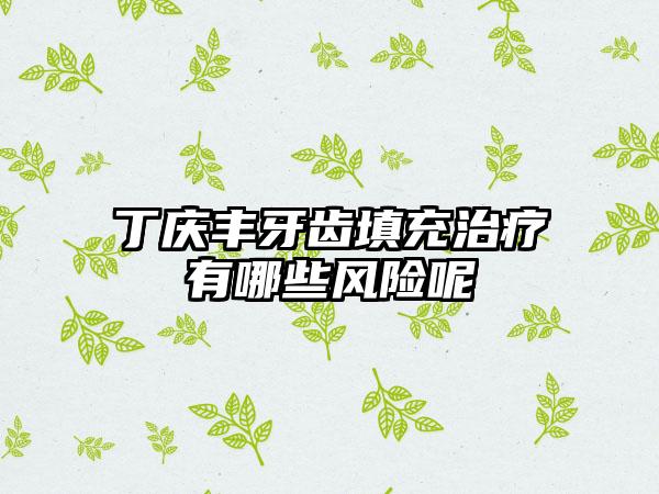 丁庆丰牙齿填充治疗有哪些风险呢