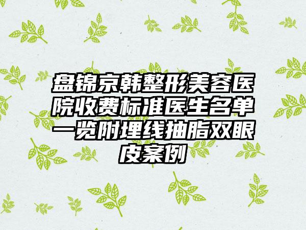 盘锦京韩整形美容医院收费标准医生名单一览附埋线抽脂双眼皮案例