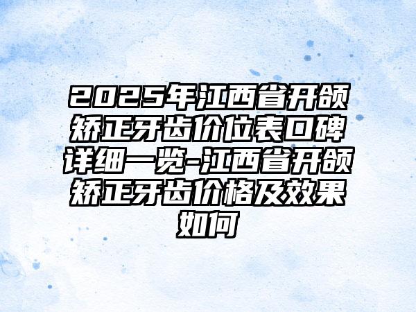 2025年江西省开颌矫正牙齿价位表口碑详细一览-江西省开颌矫正牙齿价格及效果如何