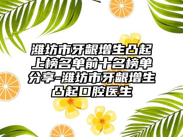 潍坊市牙龈增生凸起上榜名单前十名榜单分享-潍坊市牙龈增生凸起口腔医生