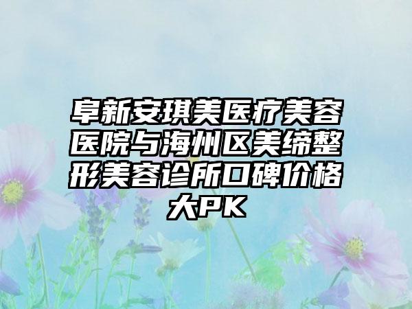 阜新安琪美医疗美容医院与海州区美缔整形美容诊所口碑价格大PK