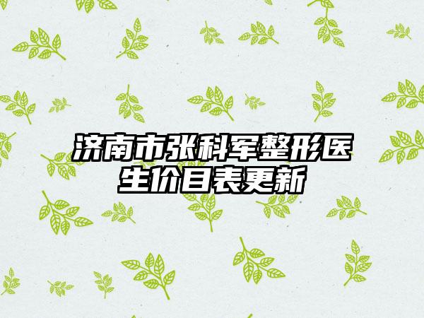 济南市张科军整形医生价目表更新