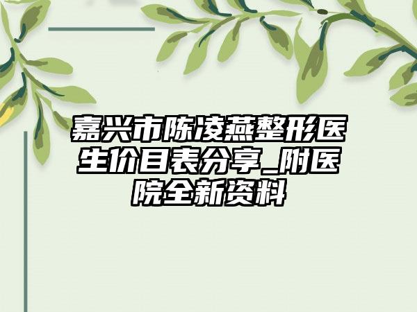 嘉兴市陈凌燕整形医生价目表分享_附医院全新资料