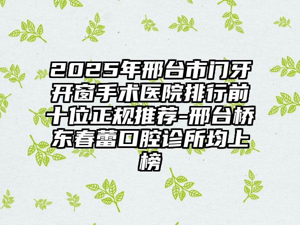 2025年邢台市门牙开窗手术医院排行前十位正规推荐-邢台桥东春蕾口腔诊所均上榜
