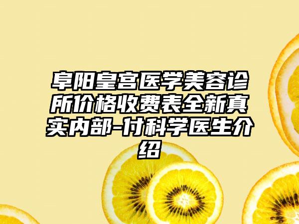 阜阳皇宫医学美容诊所价格收费表全新真实内部-付科学医生介绍