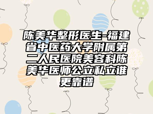 陈美华整形医生-福建省中医药大学附属第二人民医院美容科陈美华医师公立私立谁更靠谱