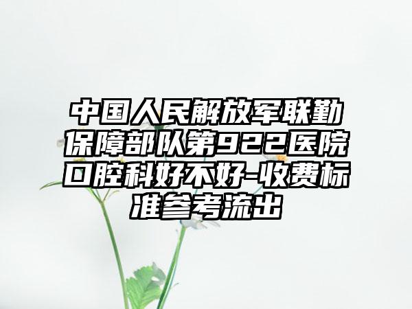 中国人民解放军联勤保障部队第922医院口腔科好不好-收费标准参考流出