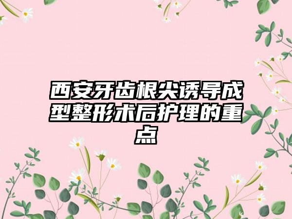 西安牙齿根尖诱导成型整形术后护理的重点