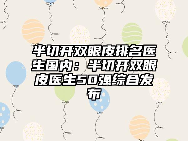 半切开双眼皮排名医生国内：半切开双眼皮医生50强综合发布