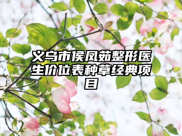 义乌市侯凤茹整形医生价位表种草经典项目