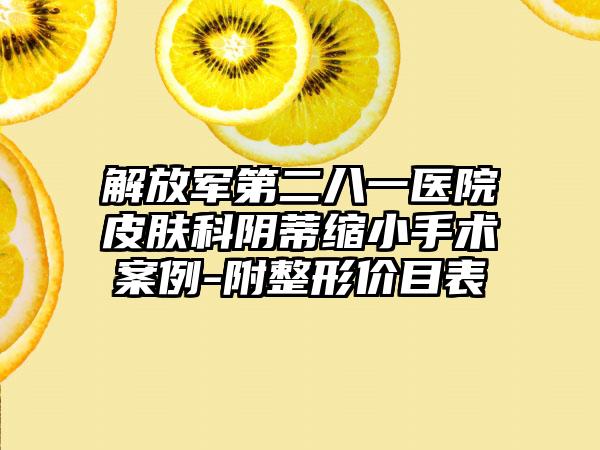 解放军第二八一医院皮肤科阴蒂缩小手术案例-附整形价目表
