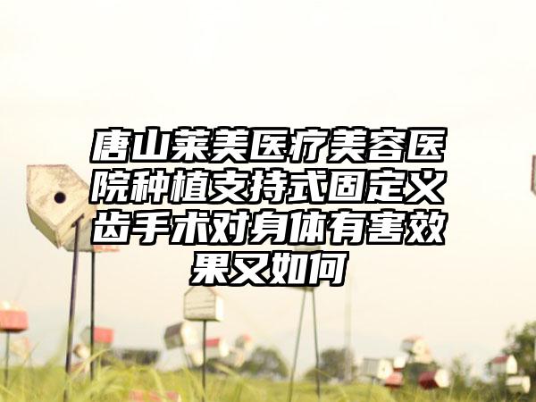 唐山莱美医疗美容医院种植支持式固定义齿手术对身体有害效果又如何