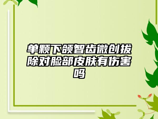 单颗下颌智齿微创拔除对脸部皮肤有伤害吗
