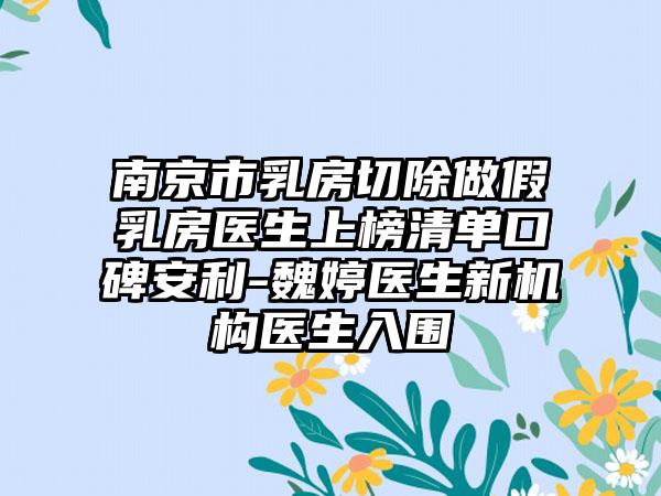 南京市乳房切除做假乳房医生上榜清单口碑安利-魏婷医生新机构医生入围