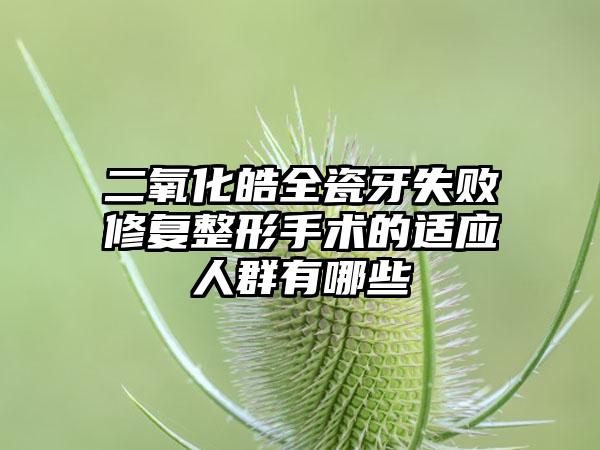 二氧化皓全瓷牙失败修复整形手术的适应人群有哪些
