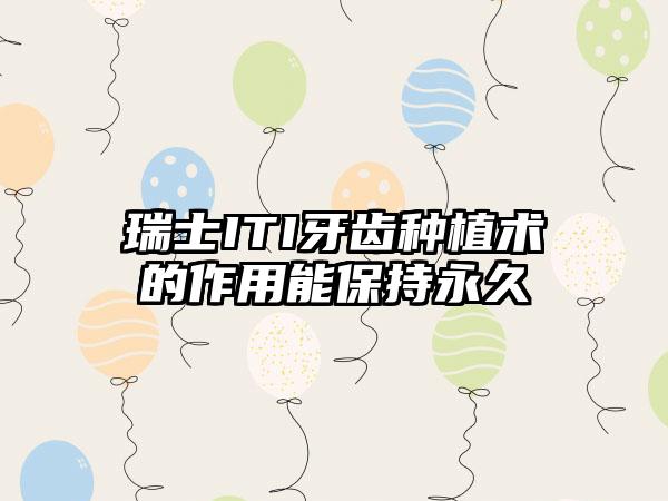 瑞士ITI牙齿种植术的作用能保持永久