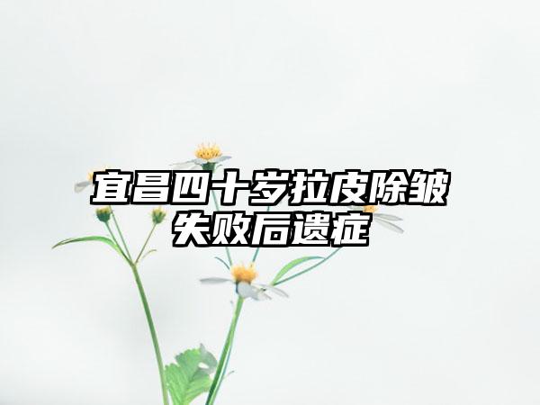 宜昌四十岁拉皮除皱失败后遗症