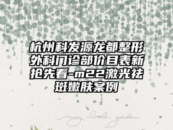 杭州科发源龙都整形外科门诊部价目表新抢先看-m22激光祛斑嫩肤案例