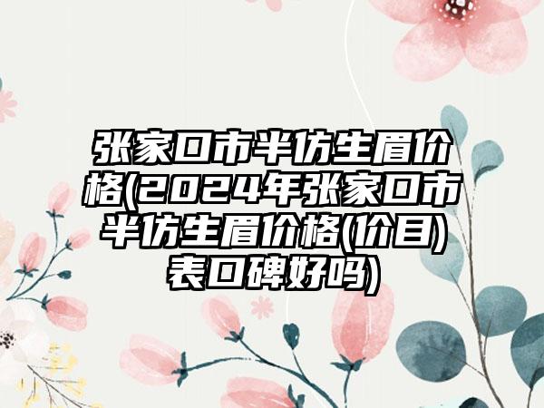 张家口市半仿生眉价格(2024年张家口市半仿生眉价格(价目)表口碑好吗)
