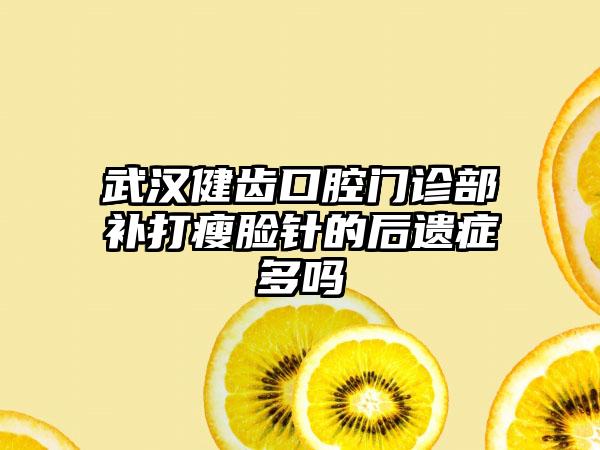 武汉健齿口腔门诊部补打瘦脸针的后遗症多吗
