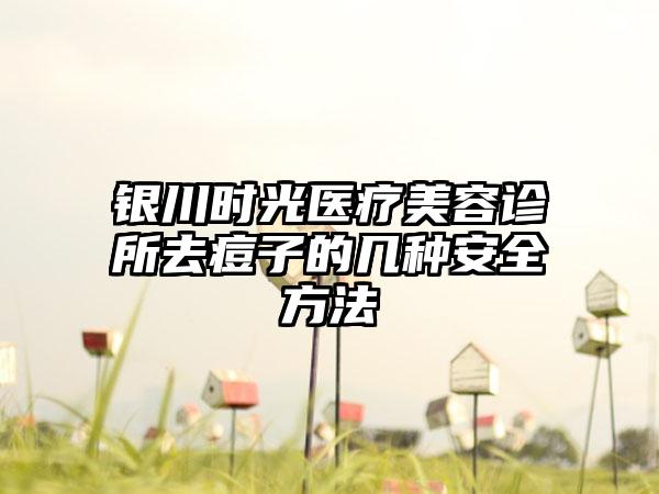 银川时光医疗美容诊所去痘子的几种安全方法