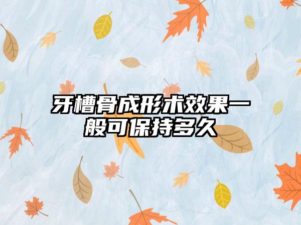 牙槽骨成形术效果一般可保持多久