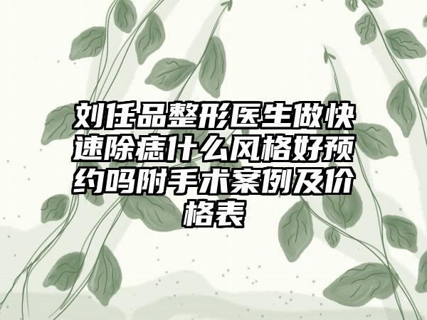 刘任品整形医生做快速除痣什么风格好预约吗附手术案例及价格表