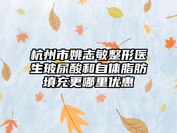 杭州市姚志敏整形医生玻尿酸和自体脂肪填充更哪里优惠