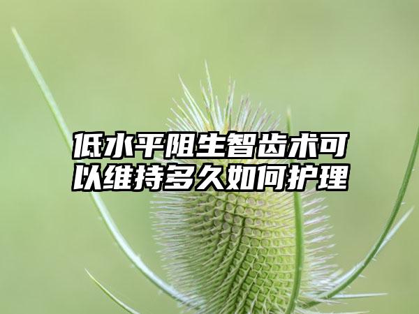 低水平阻生智齿术可以维持多久如何护理