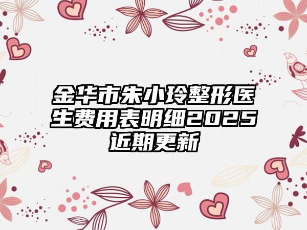 金华市朱小玲整形医生费用表明细2025近期更新