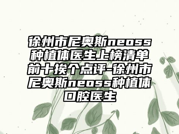 徐州市尼奥斯neoss种植体医生上榜清单前十挨个点评-徐州市尼奥斯neoss种植体口腔医生