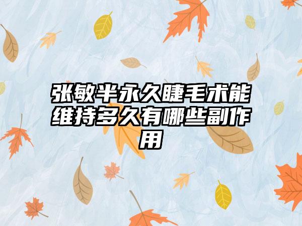 张敏半永久睫毛术能维持多久有哪些副作用