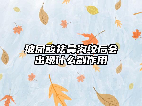玻尿酸祛鼻沟纹后会出现什么副作用