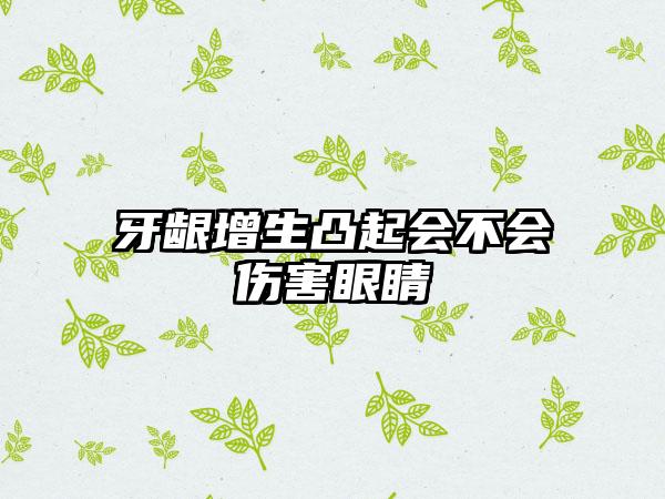 牙龈增生凸起会不会伤害眼睛
