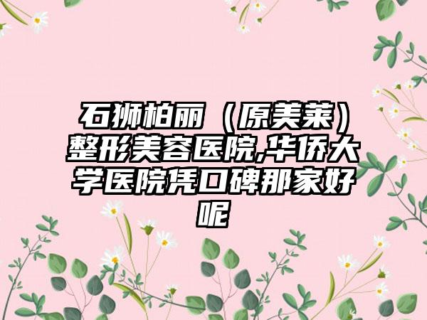 石狮柏丽（原美莱）整形美容医院,华侨大学医院凭口碑那家好呢