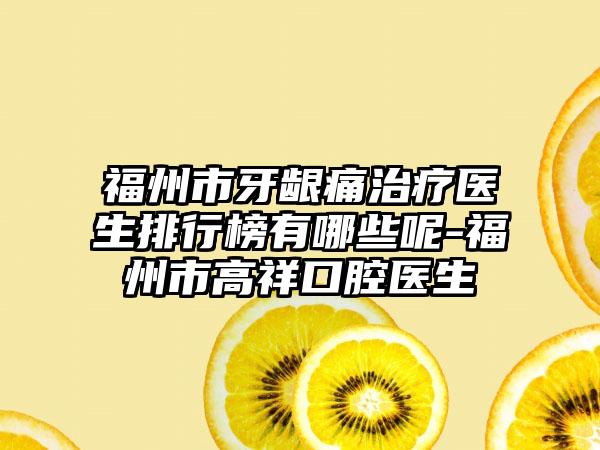 福州市牙龈痛治疗医生排行榜有哪些呢-福州市高祥口腔医生