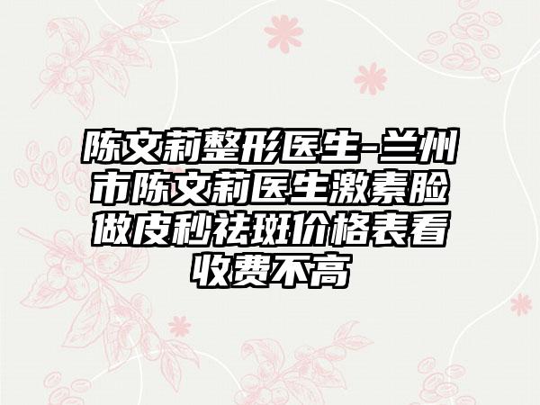 陈文莉整形医生-兰州市陈文莉医生激素脸做皮秒祛斑价格表看收费不高
