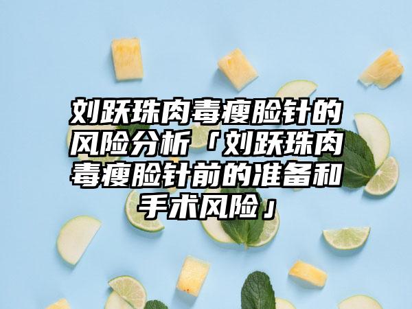 刘跃珠肉毒瘦脸针的风险分析「刘跃珠肉毒瘦脸针前的准备和手术风险」