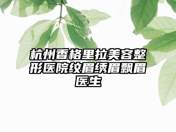 杭州香格里拉美容整形医院纹眉绣眉飘眉医生