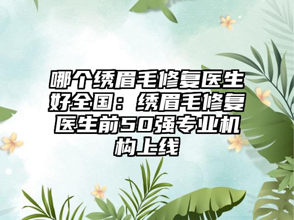 哪个绣眉毛修复医生好全国：绣眉毛修复医生前50强专业机构上线