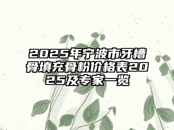 2025年宁波市牙槽骨填充骨粉价格表2025及专家一览