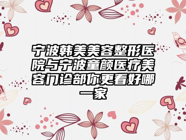 宁波韩美美容整形医院与宁波童颜医疗美容门诊部你更看好哪一家