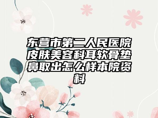 东营市第二人民医院皮肤美容科耳软骨垫鼻取出怎么样本院资料